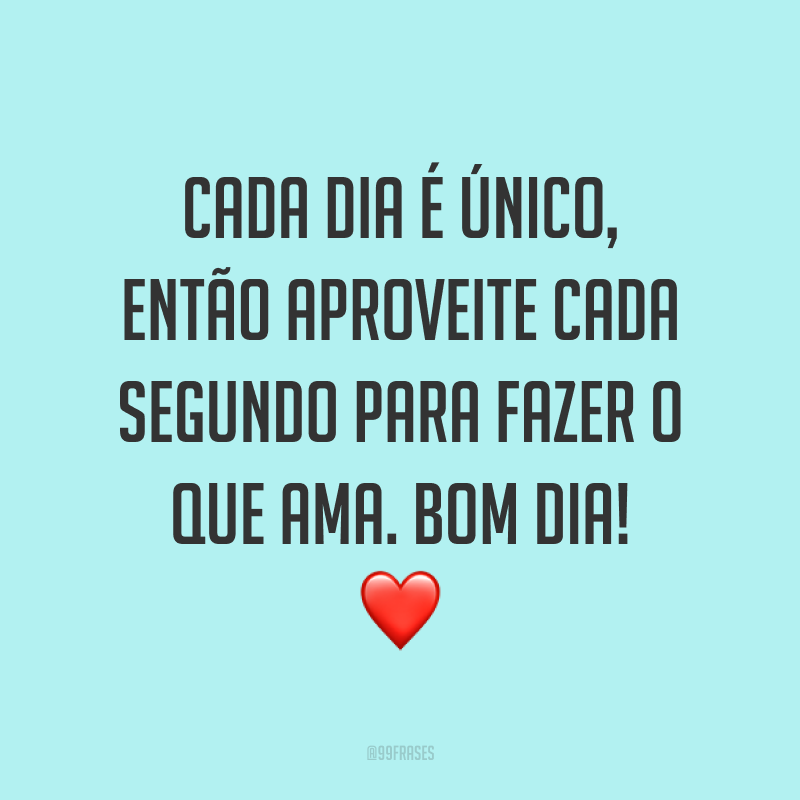 Cada dia é único, então aproveite cada segundo para fazer o que ama. Bom dia! ❤️
