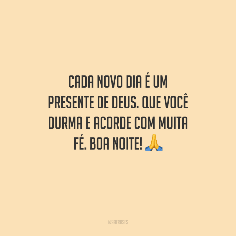 Cada novo dia é um presente de Deus. Que você durma e acorde com muita fé. Boa noite! 