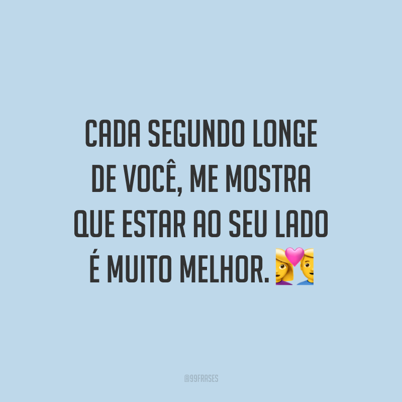 Cada segundo longe de você, me mostra que estar ao seu lado é muito melhor. 💑