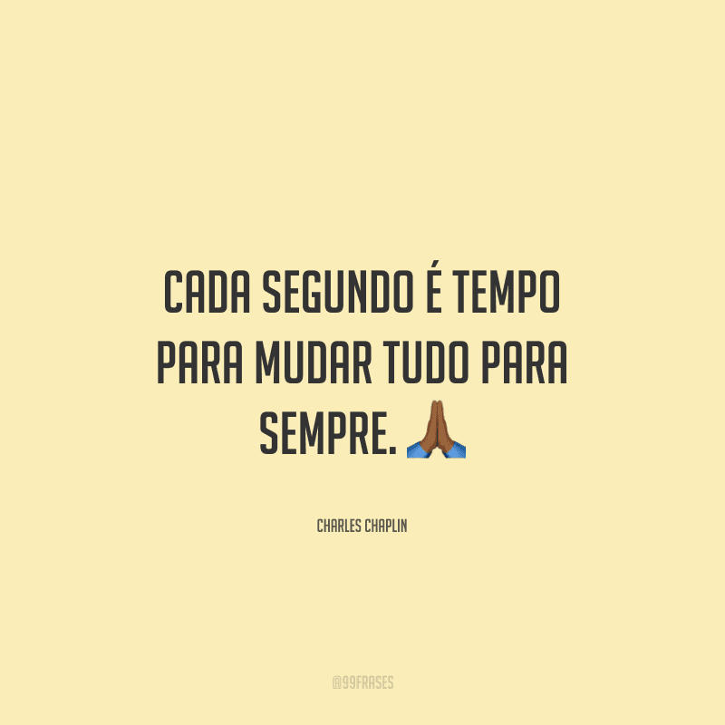 Cada segundo é tempo para mudar tudo para sempre.