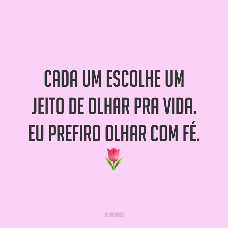 Cada um escolhe um jeito de olhar pra vida. Eu prefiro olhar com fé. 🌷