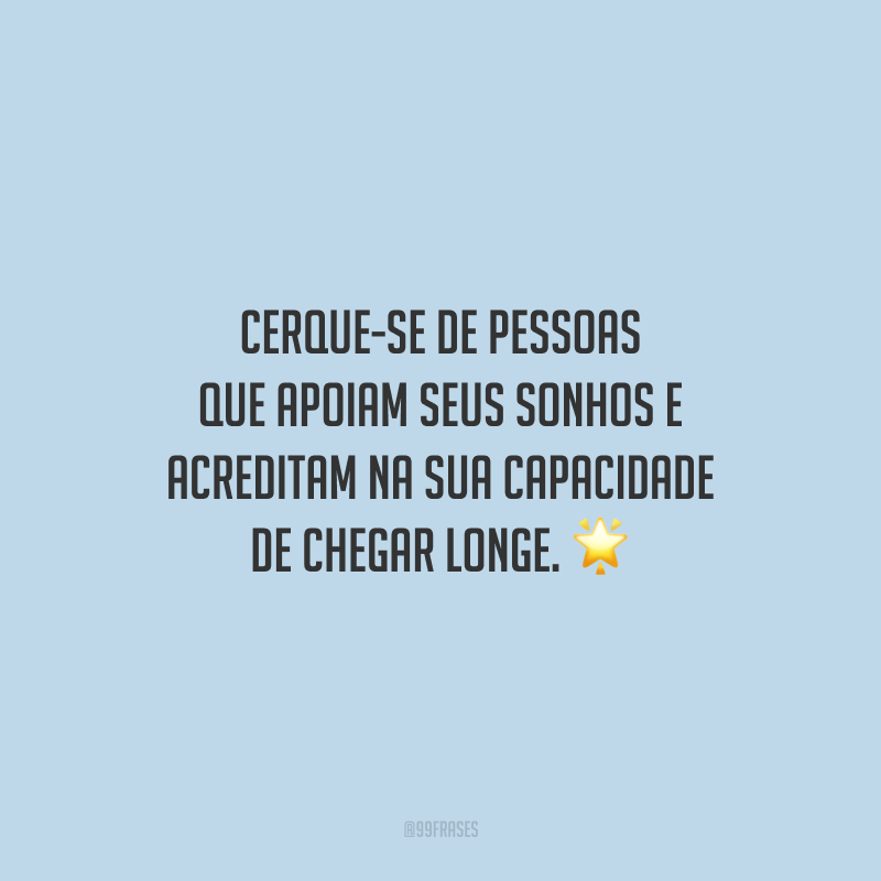 Cerque-se de pessoas que apoiam seus sonhos e acreditam na sua capacidade de chegar longe.