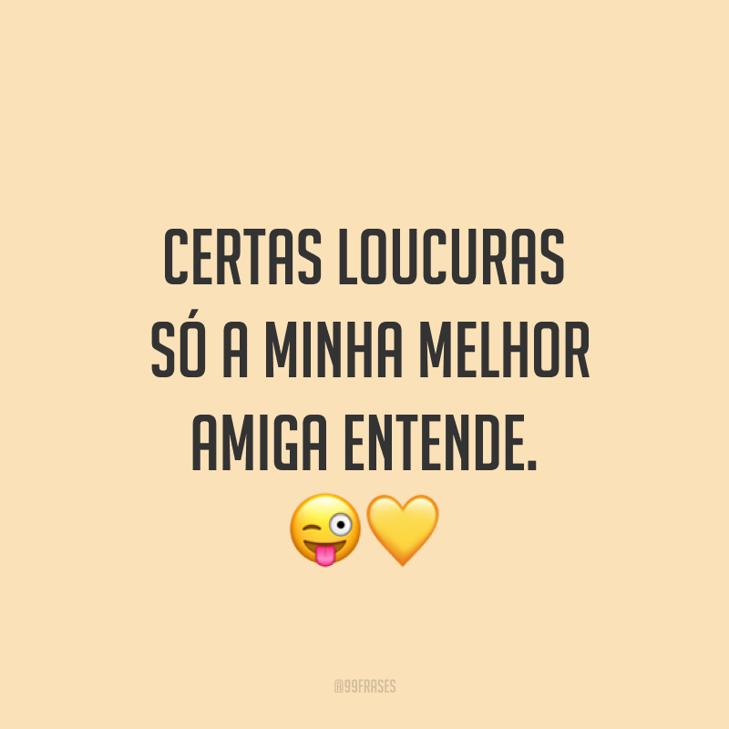 Certas loucuras só a minha melhor amiga entende. ??