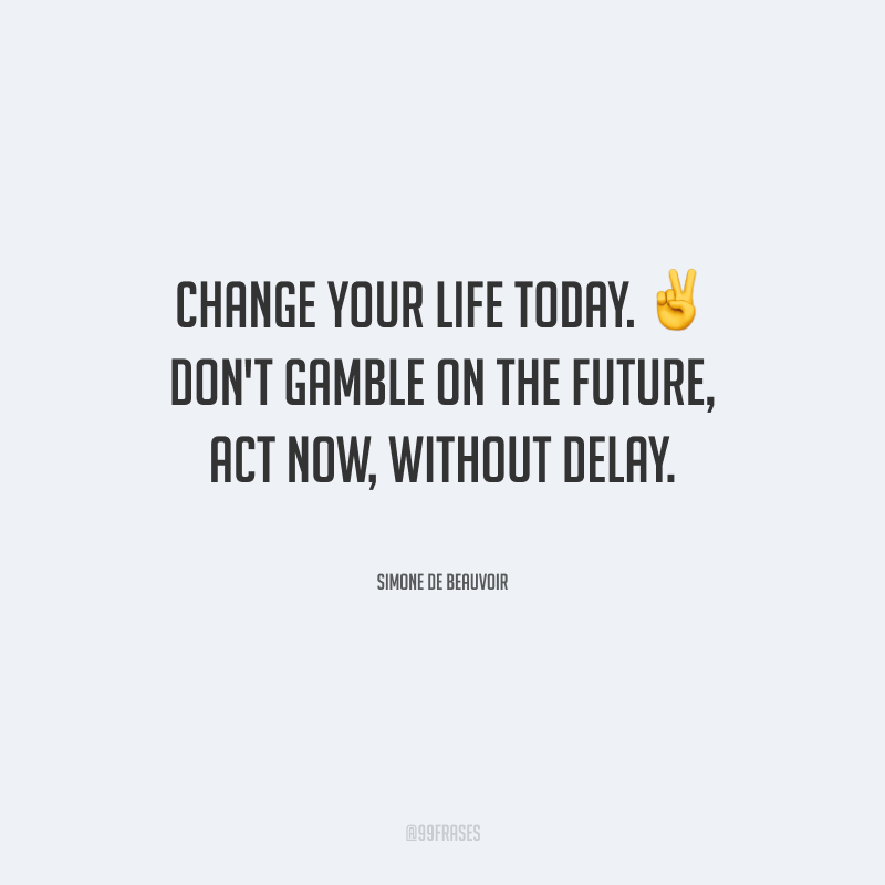 Change your life today. Don't gamble on the future, act now, without delay. (Mude sua vida hoje. Não aposte no futuro, aja agora, sem demora.)