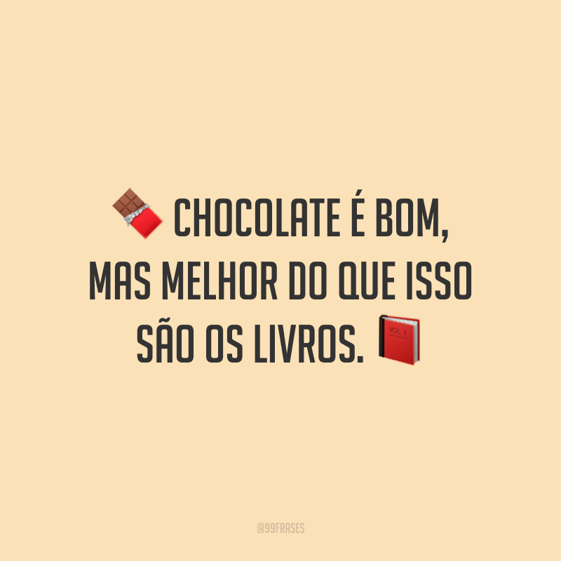 Chocolate é bom, mas melhor do que isso são os livros.