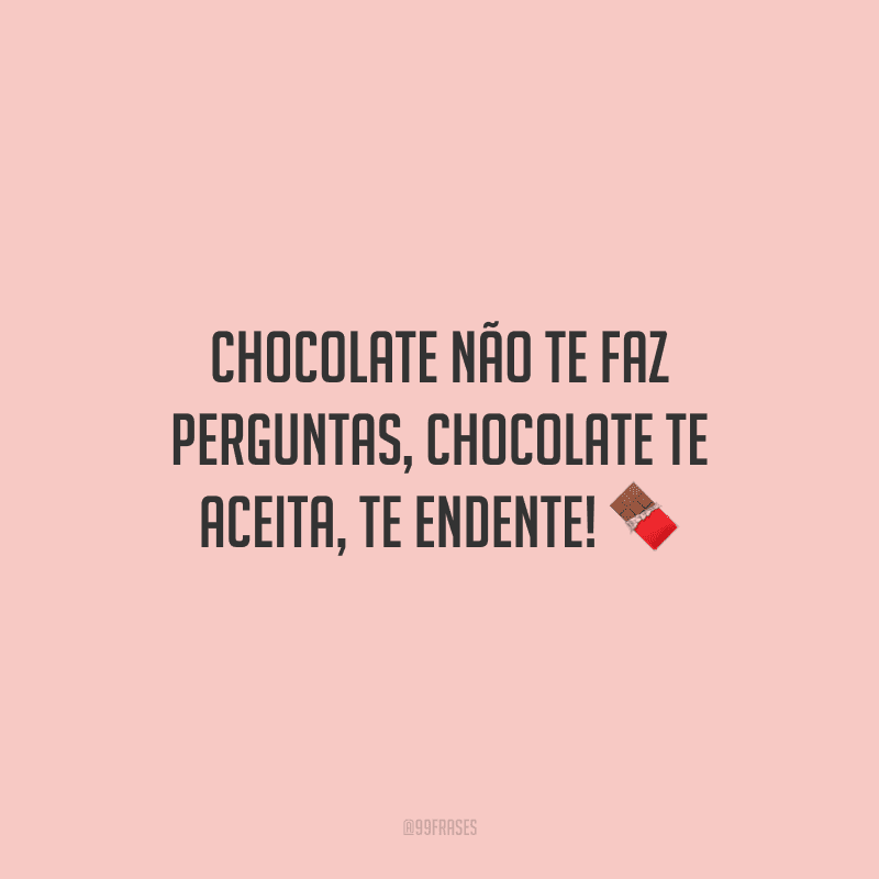 Chocolate não te faz perguntas, chocolate te aceita, te endente! ?