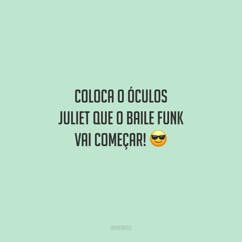 Coloca o óculos juliet que o baile funk vai começar!