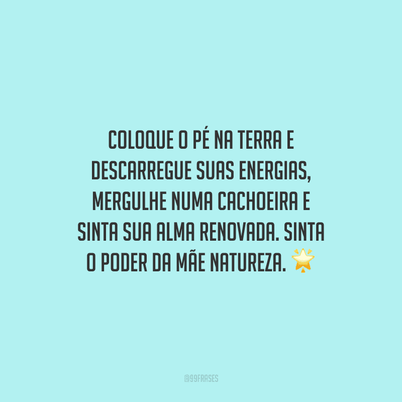 Coloque o pé na terra e descarregue suas energias, mergulhe numa cachoeira e sinta sua alma renovada. Sinta o poder da mãe natureza.