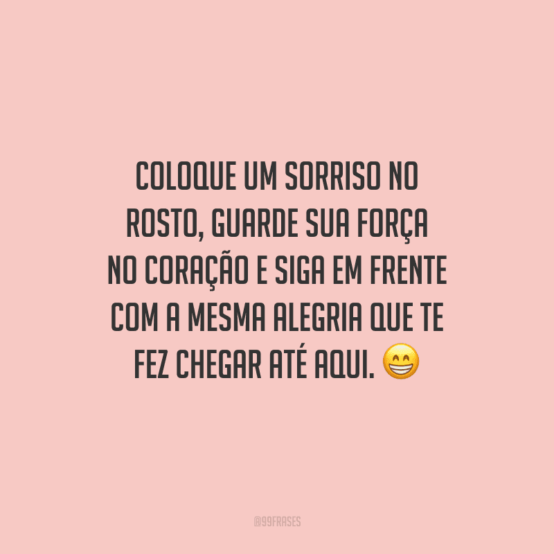Coloque um sorriso no rosto, guarde sua força no coração e siga em frente com a mesma alegria que te fez chegar até aqui. 😁