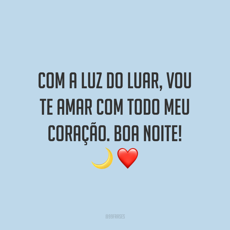 Com a luz do luar, vou te amar com todo meu coração. Boa noite!