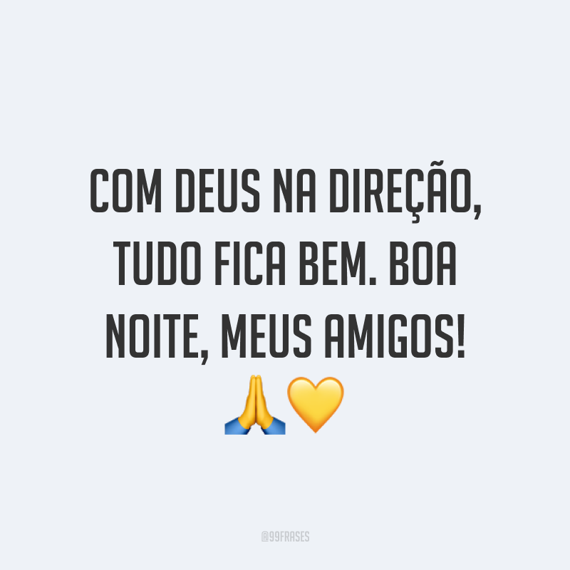 Com Deus na direção, tudo fica bem. Boa noite, meus amigos! 🙏💛