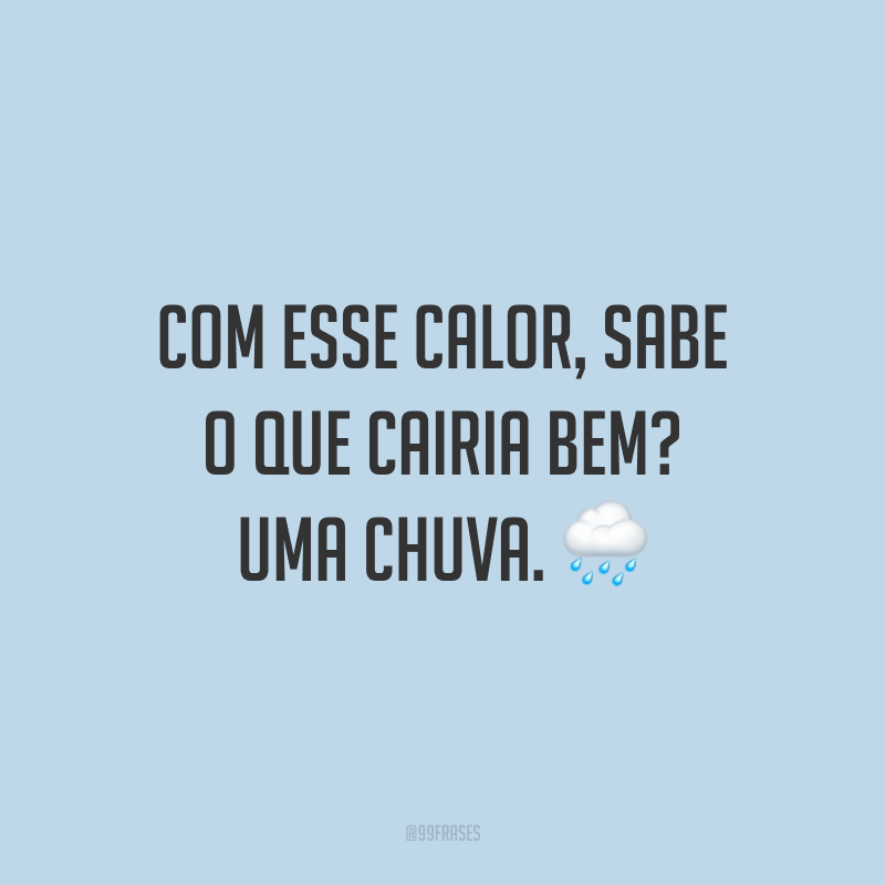 Com esse calor, sabe o que cairia bem? Uma chuva. ?