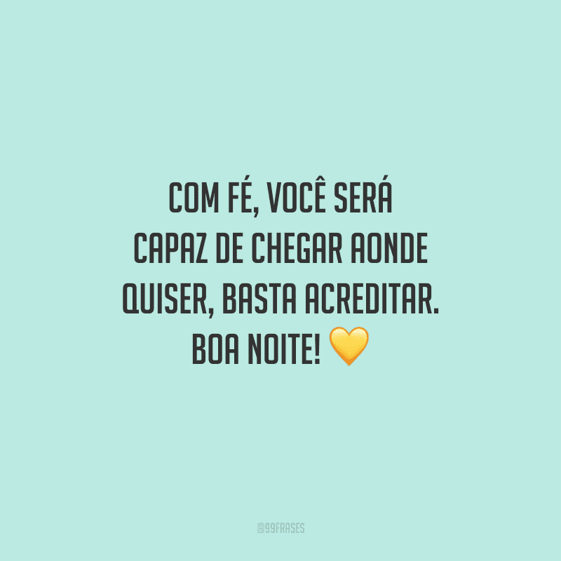 Com fé, você será capaz de chegar aonde quiser, basta acreditar. Boa noite! 