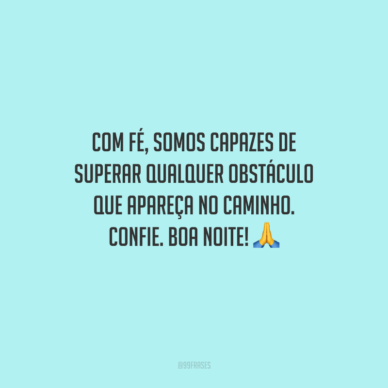 Com fé, somos capazes de superar qualquer obstáculo que apareça no caminho. Confie. Boa noite! 