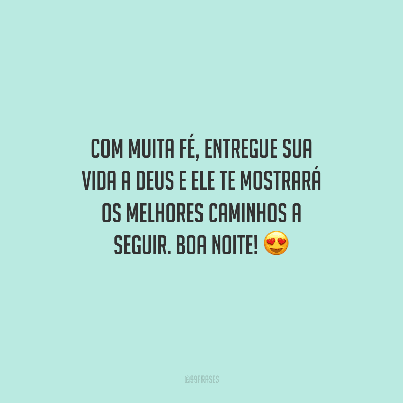 Com muita fé, entregue sua vida a Deus e Ele te mostrará os melhores caminhos a seguir. Boa noite! 
