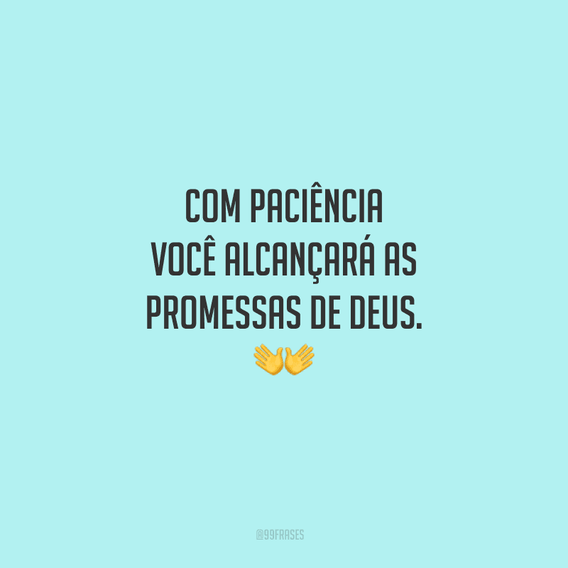 Com paciência você alcançará as promessas de Deus.