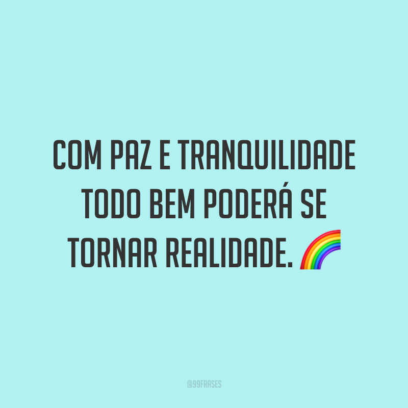 Com paz e tranquilidade todo bem poderá se tornar realidade. ?