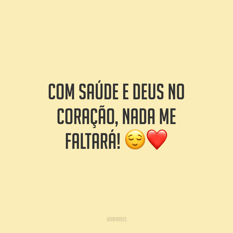 Com saúde e Deus no coração, nada me faltará!