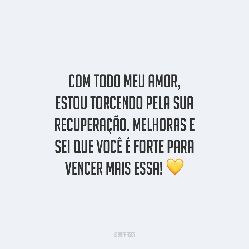 Com todo meu amor, estou torcendo pela sua recuperação. Melhoras e sei que você é forte para vencer mais essa!