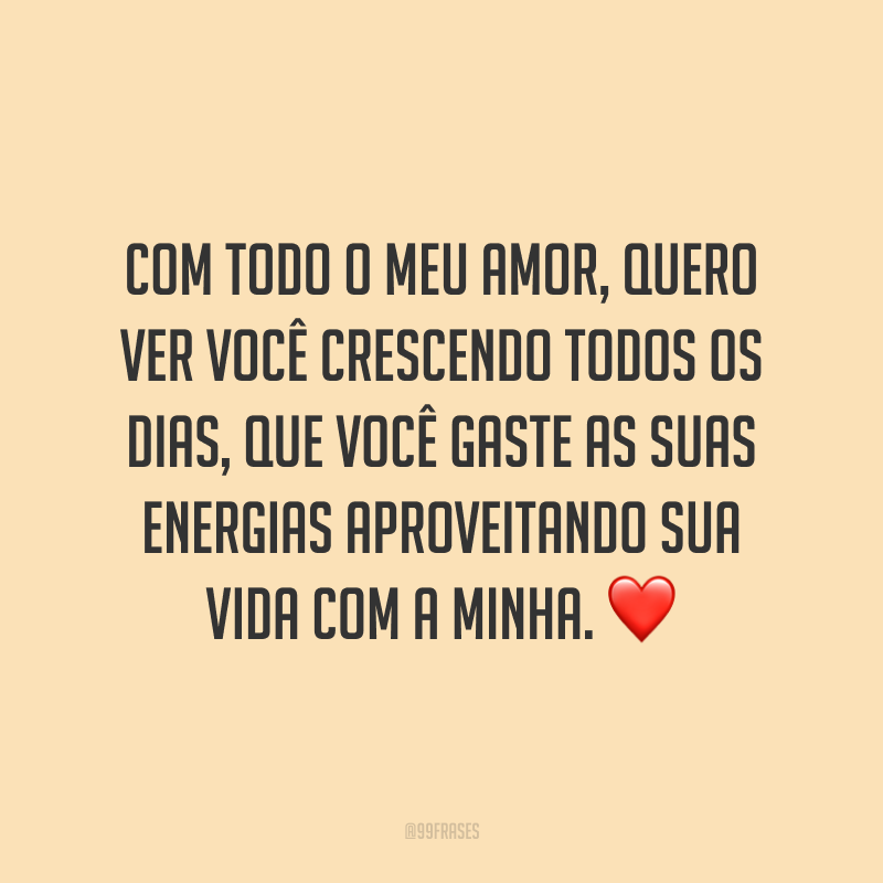 Com todo o meu amor, quero ver você crescendo todos os dias, que você gaste as suas energias aproveitando sua vida com a minha. ❤️