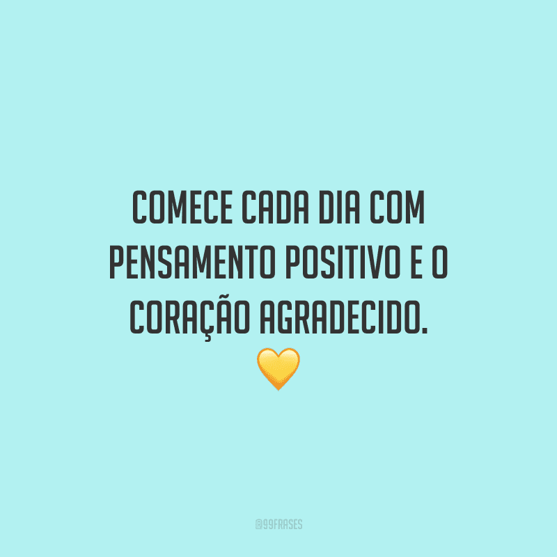 Comece cada dia com pensamento positivo e o coração agradecido. 💛