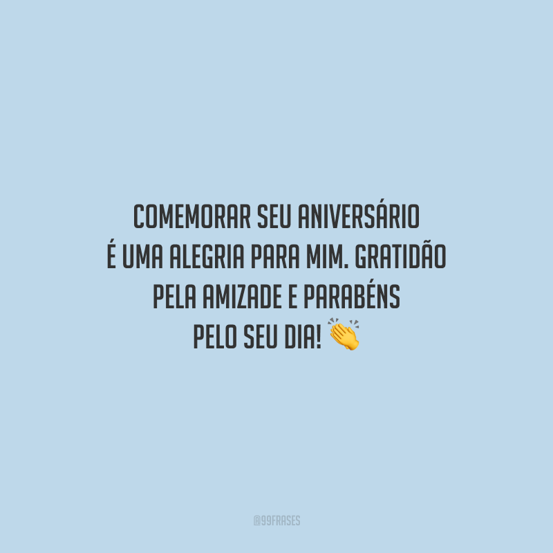 Comemorar seu aniversário é uma alegria para mim. Gratidão pela amizade e parabéns pelo seu dia!