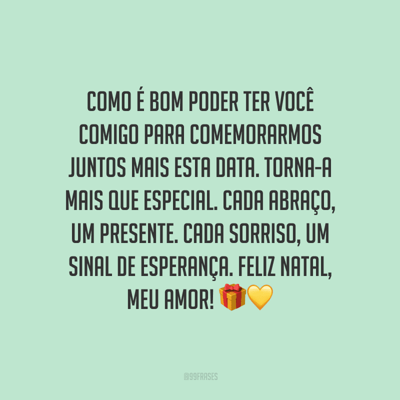 Como é bom poder ter você comigo para comemorarmos juntos mais esta data. Torna-a mais que especial. Cada abraço, um presente. Cada sorriso, um sinal de esperança. Feliz Natal, meu amor! 