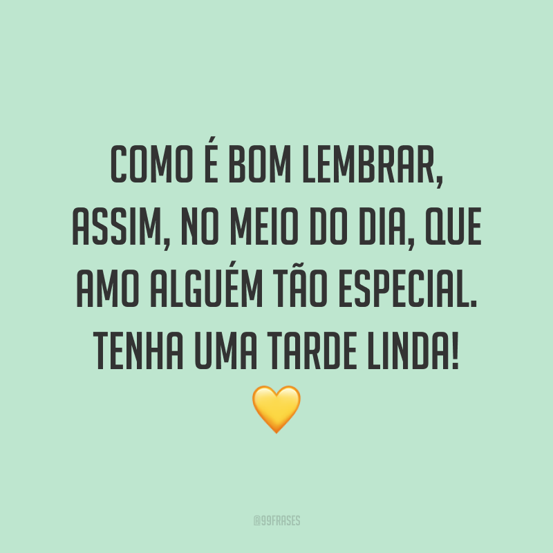Como é bom lembrar, assim, no meio do dia, que amo alguém tão especial. Tenha uma tarde linda! 💛