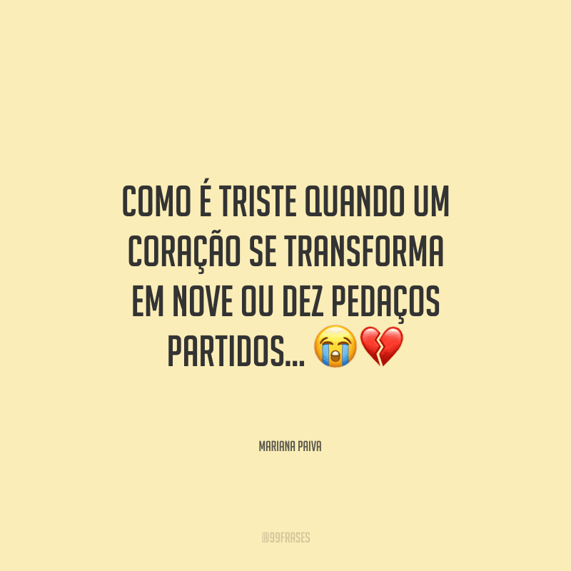 Como é triste quando um coração se transforma em nove ou dez pedaços partidos…