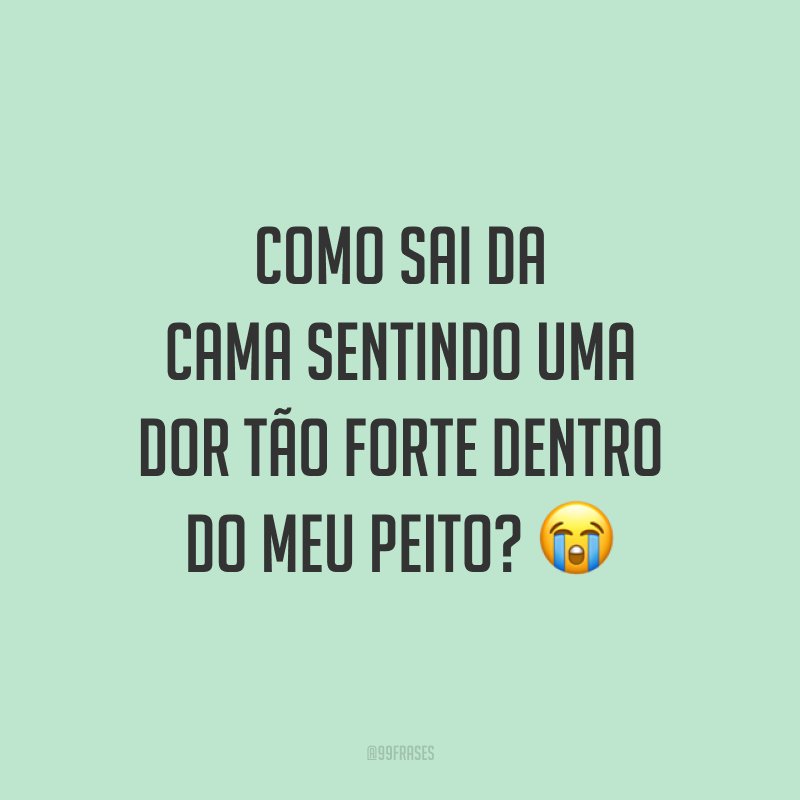 Como sai da cama sentindo uma dor tão forte dentro do meu peito? 😭