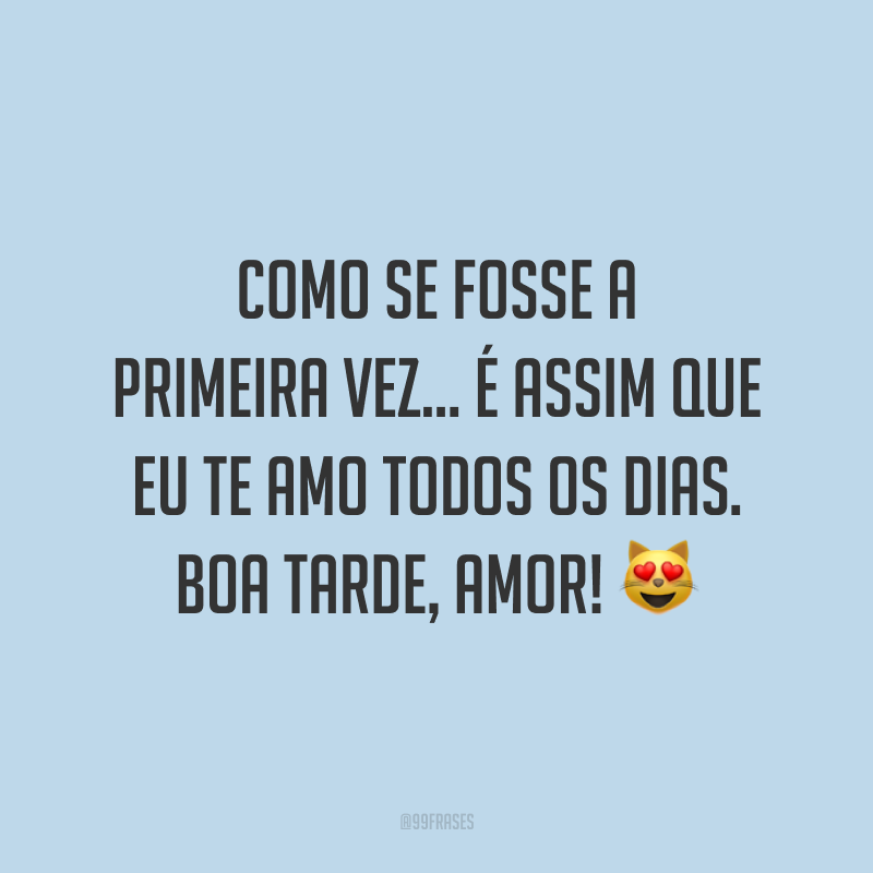 Como se fosse a primeira vez… É assim que eu te amo todos os dias. Boa tarde, amor! 😻