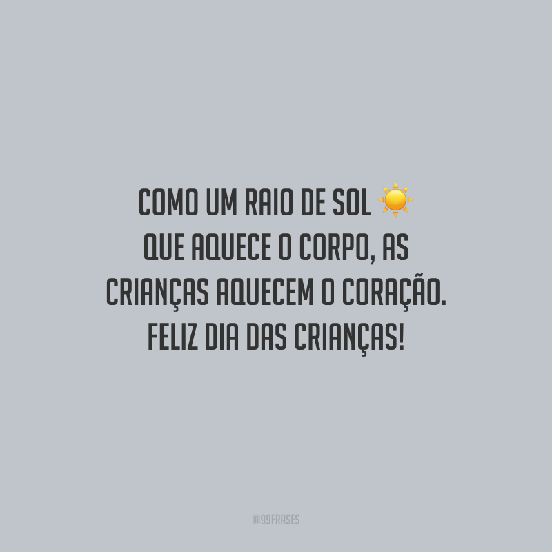 Como um raio de sol que aquece o corpo, as crianças aquecem o coração. Feliz Dia das Crianças!