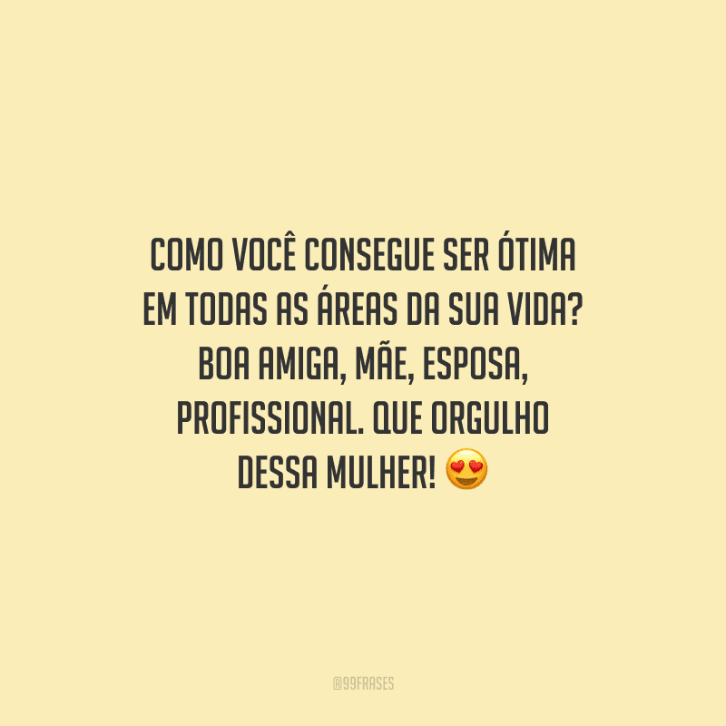 Como você consegue ser ótima em todas as áreas da sua vida? Boa amiga, mãe, esposa, profissional. Que orgulho dessa mulher!