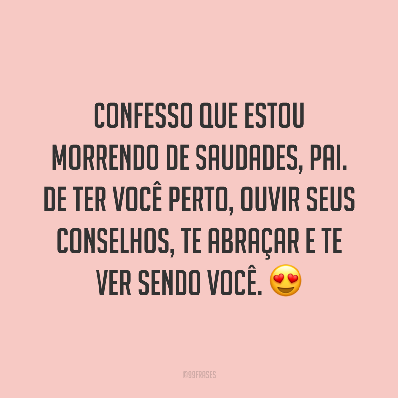 Confesso que estou morrendo de saudades, pai. De ter você perto, ouvir seus conselhos, te abraçar e te ver sendo você. 😍