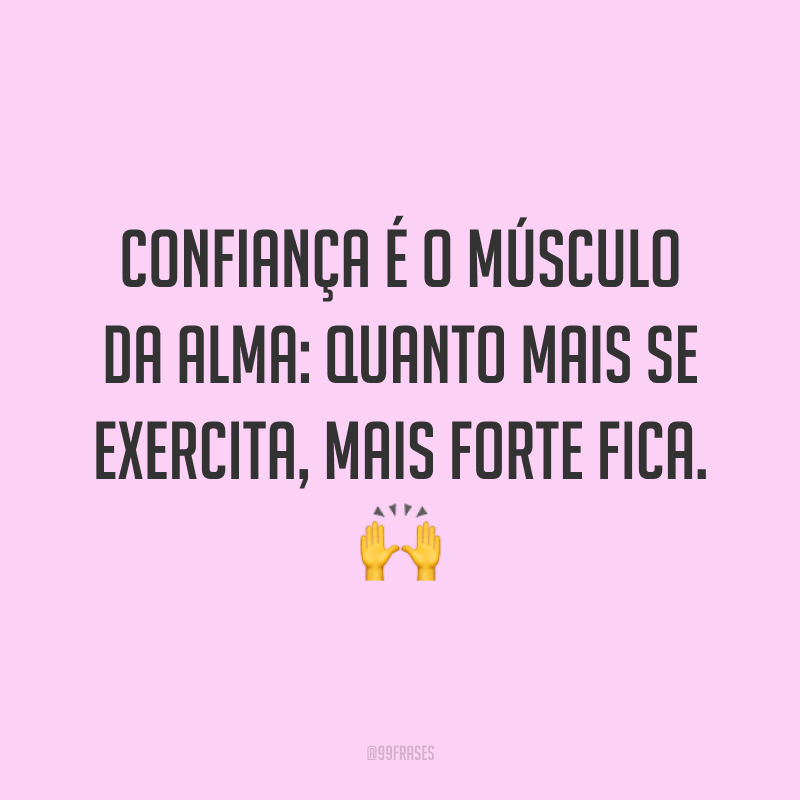 Confiança é o músculo da alma: quanto mais se exercita, mais forte fica. ?