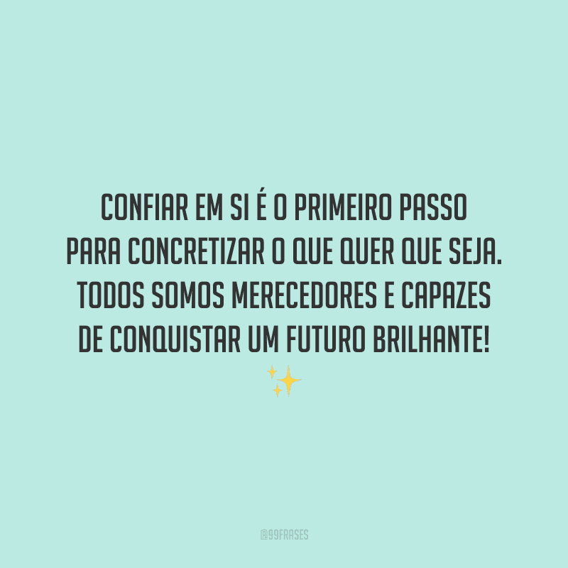 Confiar em si é o primeiro passo para concretizar o que quer que seja. Todos somos merecedores e capazes de conquistar um futuro brilhante!