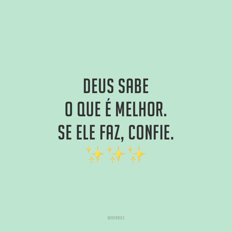 Deus sabe o que é melhor. Se Ele faz, confie.