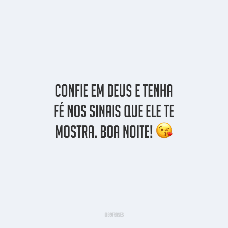 Confie em Deus e tenha fé nos sinais que Ele te mostra. Boa noite! 