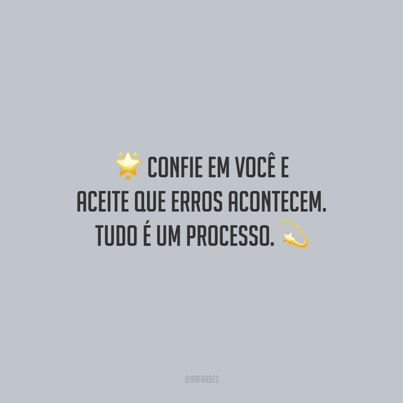 Confie em você e aceite que erros acontecem. Tudo é um processo.