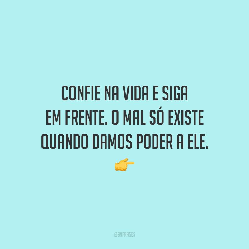 Confie na vida e siga em frente. O mal só existe quando damos poder a ele. 👉