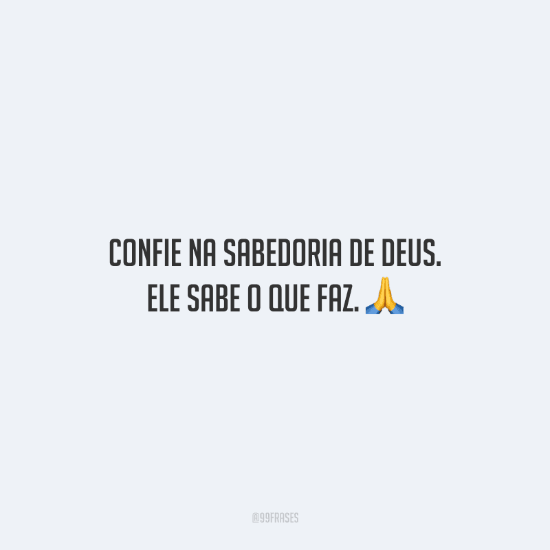 Confie na sabedoria de Deus. Ele sabe o que faz.