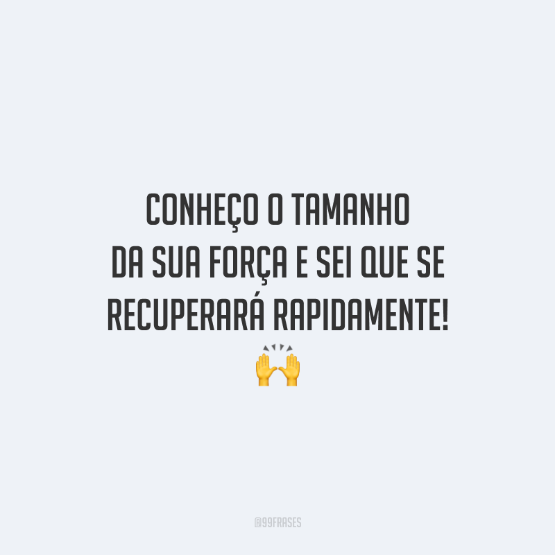Conheço o tamanho da sua força e sei que se recuperará rapidamente!