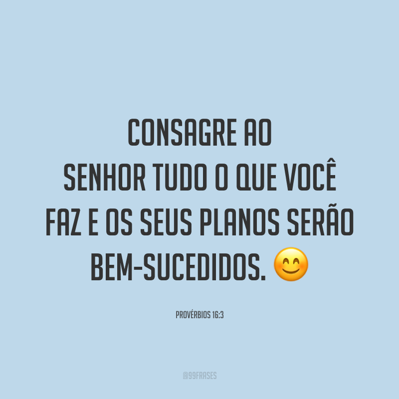 Consagre ao Senhor tudo o que você faz e os seus planos serão bem-sucedidos. 😊