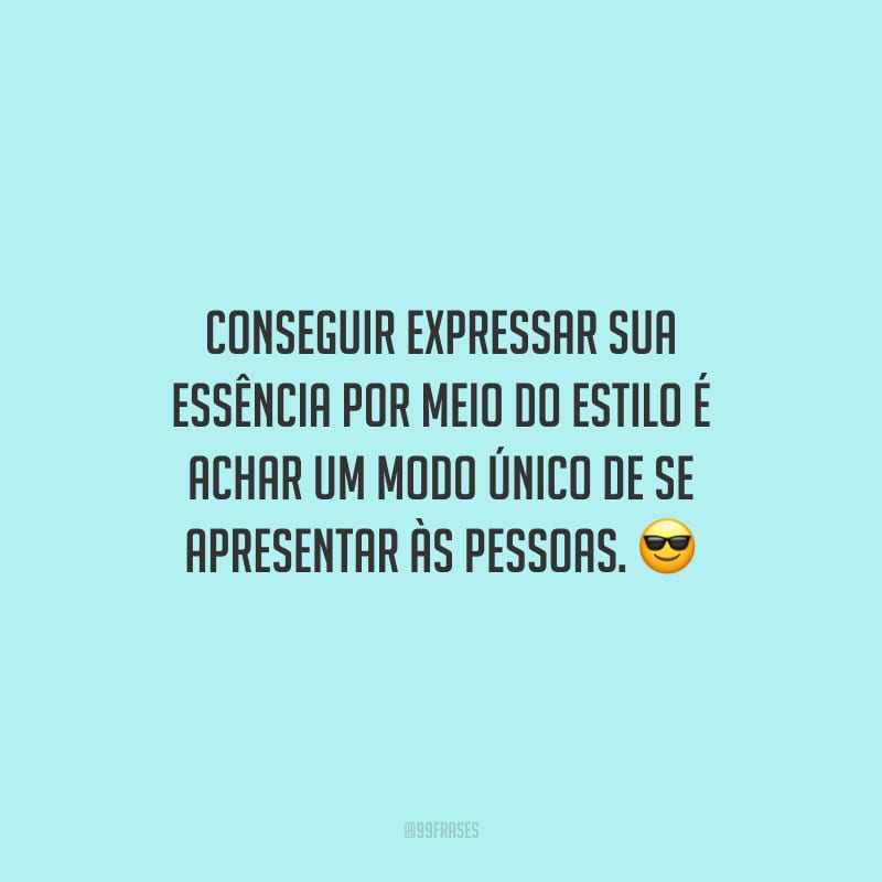 Conseguir expressar sua essência por meio do estilo é achar um modo único de se apresentar às pessoas.