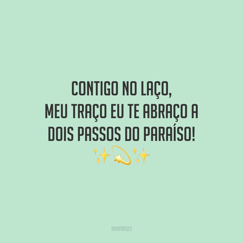 Contigo no laço, meu traço eu te abraço a dois passos do paraíso! 