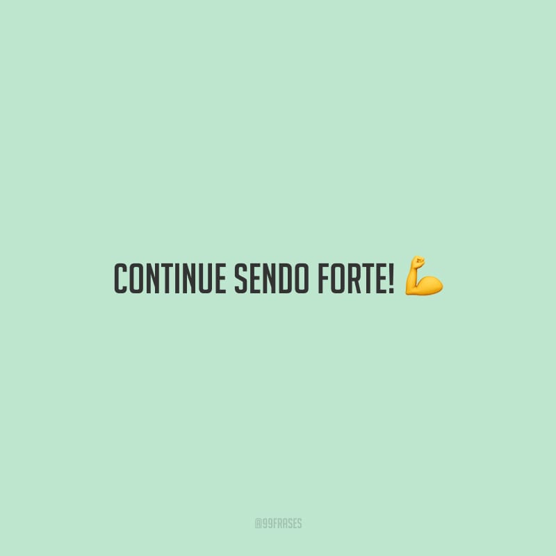 Continue sendo forte!