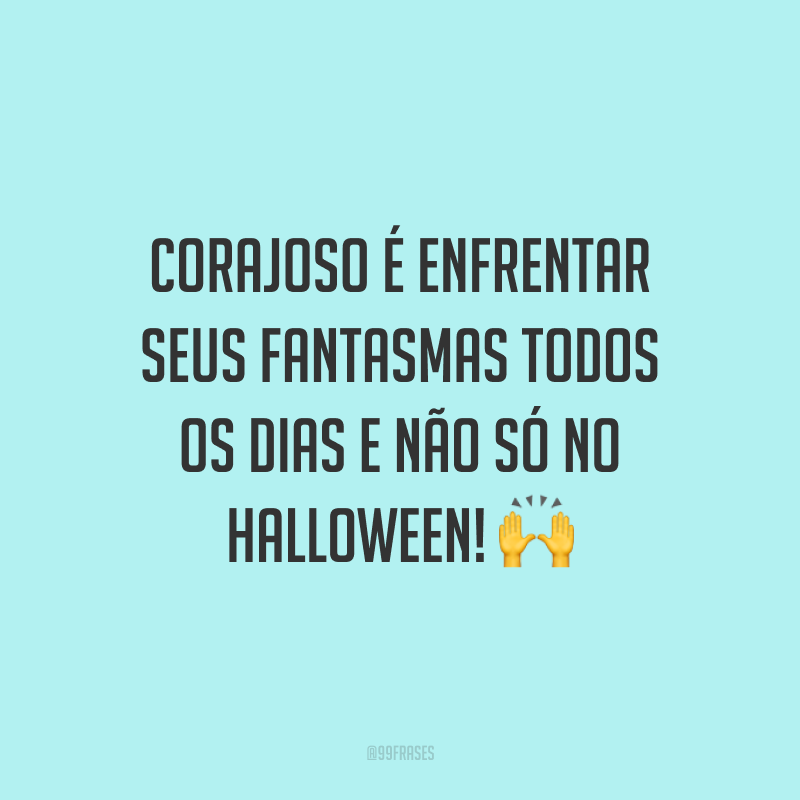 Corajoso é enfrentar seus fantasmas todos os dias e não só no Halloween! 🙌