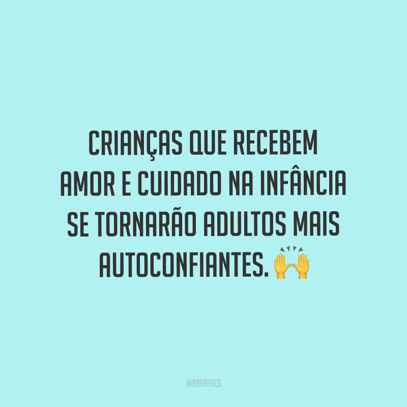 Crianças que recebem amor e cuidado na infância se tornarão adultos mais autoconfiantes.