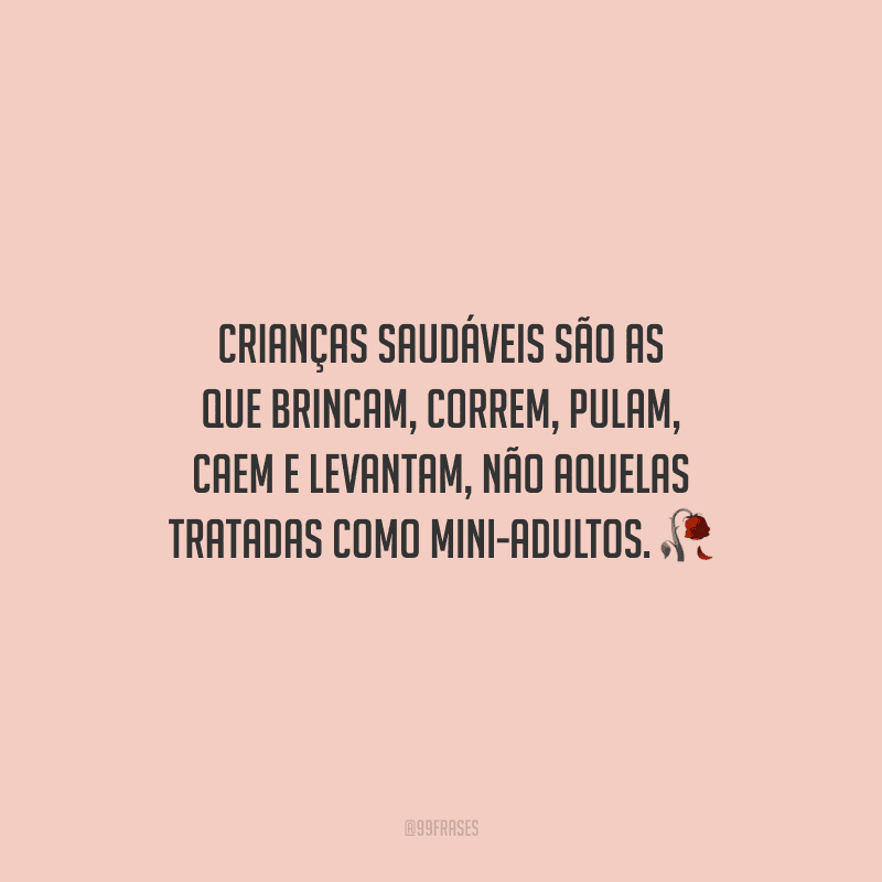 Crianças saudáveis são as que brincam, correm, pulam, caem e levantam, não aquelas tratadas como mini-adultos.