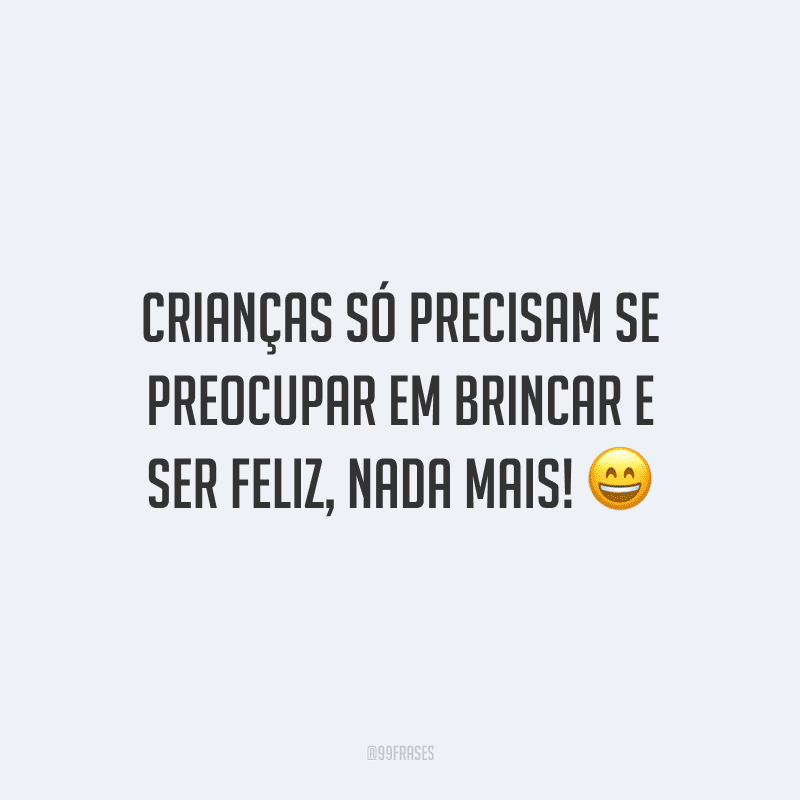 Crianças só precisam se preocupar em brincar e ser feliz, nada mais!